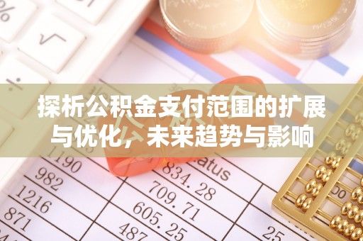 藤县探析公积金支付范围的扩展与优化，未来趋势与影响