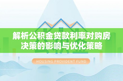 藤县解析公积金贷款利率对购房决策的影响与优化策略
