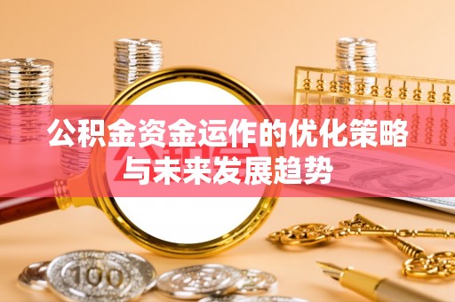 藤县公积金资金运作的优化策略与未来发展趋势