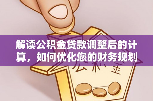藤县解读公积金贷款调整后的计算，如何优化您的财务规划