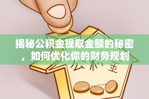 藤县揭秘公积金提取金额的秘密，如何优化你的财务规划