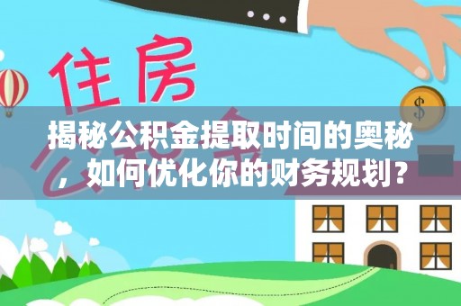 藤县揭秘公积金提取时间的奥秘，如何优化你的财务规划？