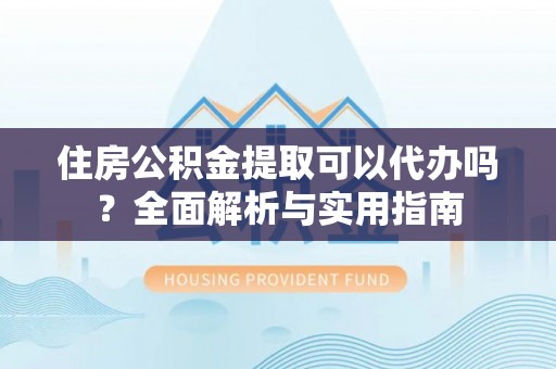 藤县住房公积金提取可以代办吗？全面解析与实用指南