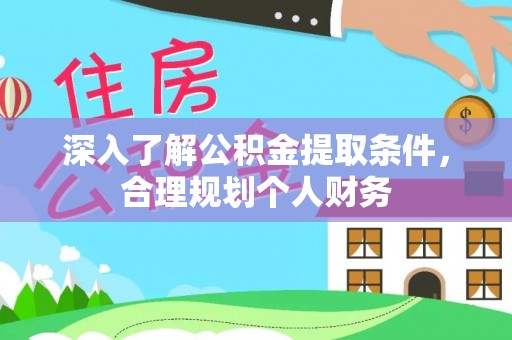 藤县深入了解公积金提取条件，合理规划个人财务