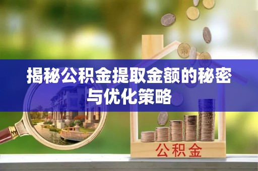 藤县揭秘公积金提取金额的秘密与优化策略