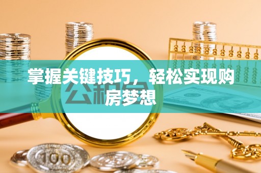 藤县掌握关键技巧，轻松实现购房梦想