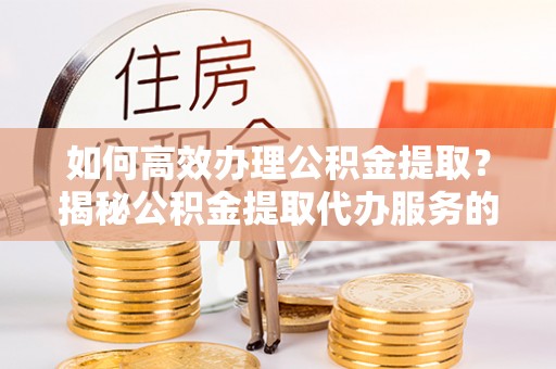 藤县如何高效办理公积金提取？揭秘公积金提取代办服务的优势与注意事项