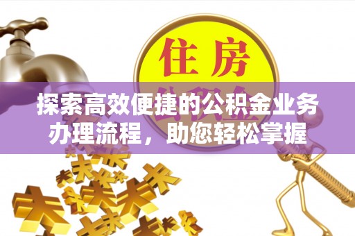 藤县探索高效便捷的公积金业务办理流程，助您轻松掌握