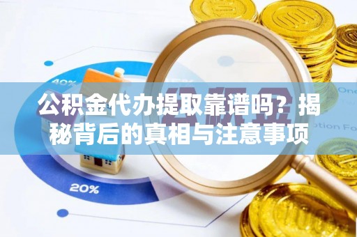 藤县公积金代办提取靠谱吗？揭秘背后的真相与注意事项