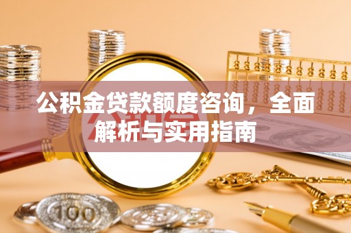 藤县公积金贷款额度咨询，全面解析与实用指南