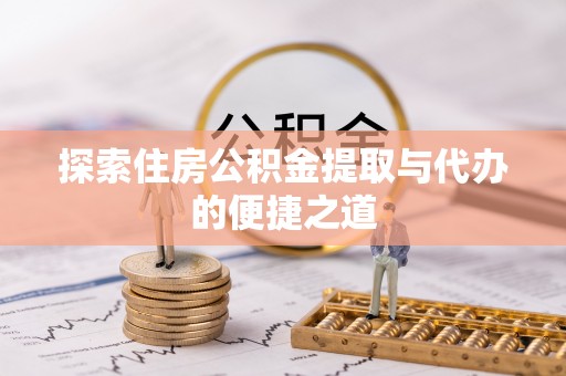 藤县探索住房公积金提取与代办的便捷之道