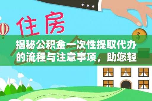 藤县揭秘公积金一次性提取代办的流程与注意事项，助您轻松搞定财务规划