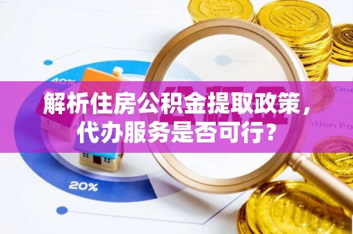 藤县解析住房公积金提取政策，代办服务是否可行？