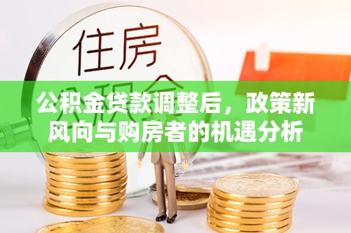 藤县公积金贷款调整后，政策新风向与购房者的机遇分析
