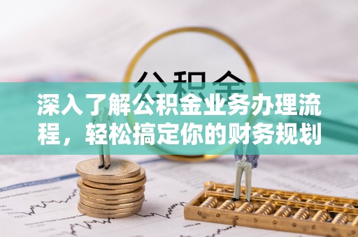 藤县深入了解公积金业务办理流程，轻松搞定你的财务规划