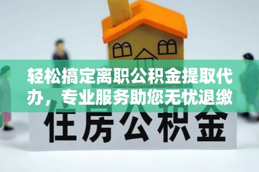 藤县轻松搞定离职公积金提取代办，专业服务助您无忧退缴