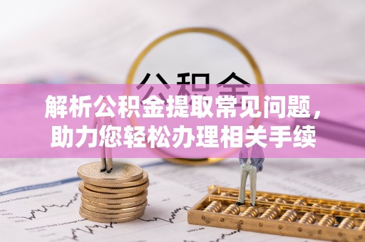 藤县解析公积金提取常见问题，助力您轻松办理相关手续