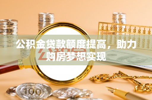 藤县公积金贷款额度提高，助力购房梦想实现