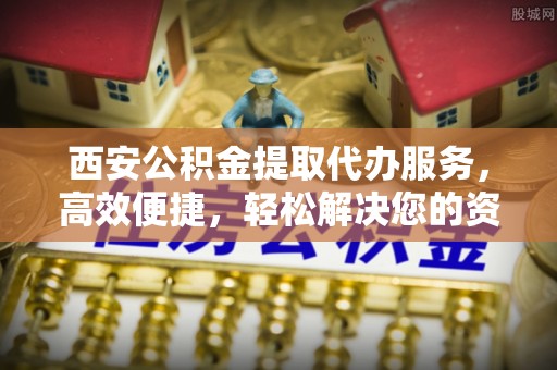 藤县西安公积金提取代办服务，高效便捷，轻松解决您的资金需求