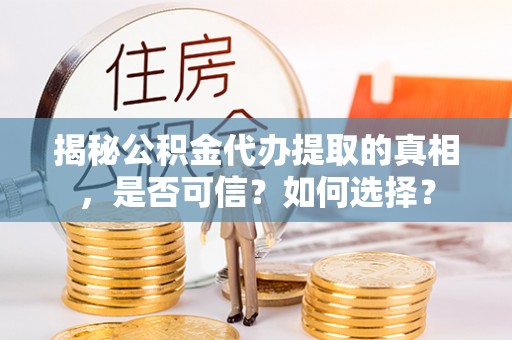 藤县揭秘公积金代办提取的真相，是否可信？如何选择？