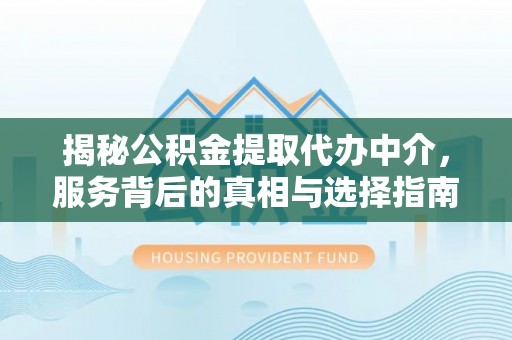 藤县揭秘公积金提取代办中介，服务背后的真相与选择指南