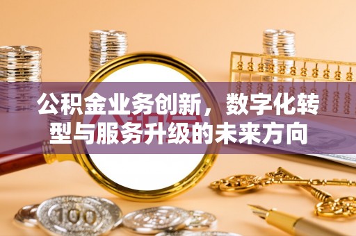 藤县公积金业务创新，数字化转型与服务升级的未来方向