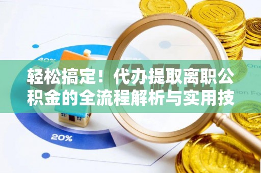 藤县轻松搞定！代办提取离职公积金的全流程解析与实用技巧