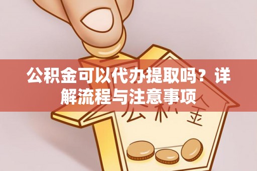 藤县公积金可以代办提取吗？详解流程与注意事项