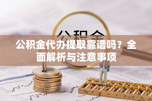 藤县公积金代办提取靠谱吗？全面解析与注意事项