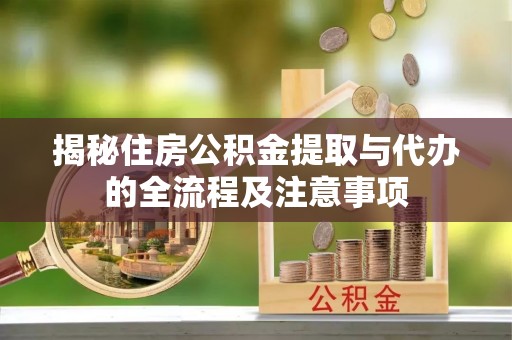 藤县揭秘住房公积金提取与代办的全流程及注意事项