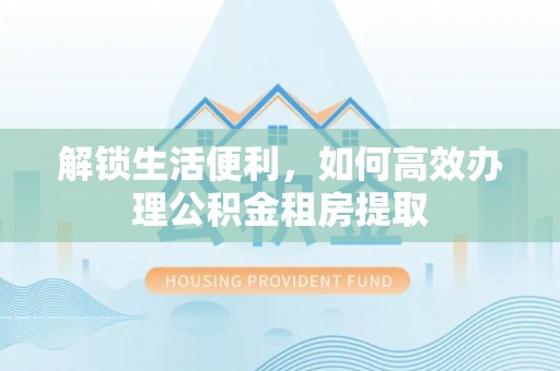藤县解锁生活便利，如何高效办理公积金租房提取