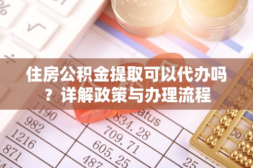 藤县住房公积金提取可以代办吗？详解政策与办理流程