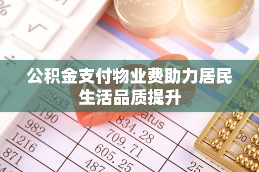 藤县公积金支付物业费助力居民生活品质提升
