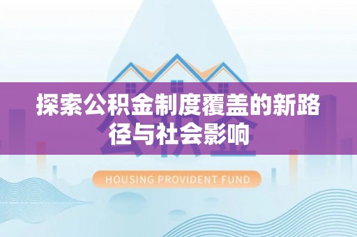 藤县探索公积金制度覆盖的新路径与社会影响