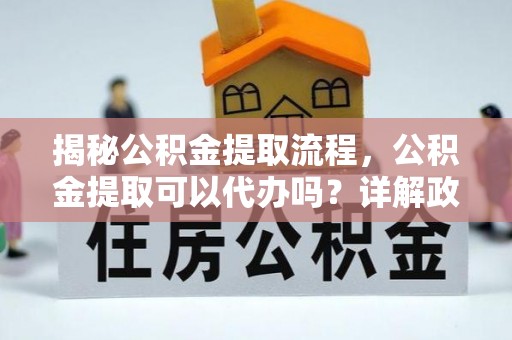 藤县揭秘公积金提取流程，公积金提取可以代办吗？详解政策与实操技巧