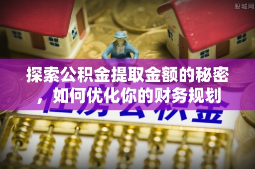 藤县探索公积金提取金额的秘密，如何优化你的财务规划