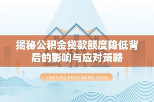 藤县揭秘公积金贷款额度降低背后的影响与应对策略