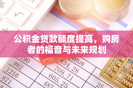 藤县公积金贷款额度提高，购房者的福音与未来规划