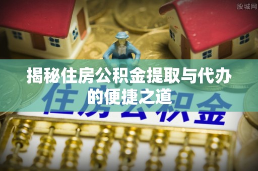 藤县揭秘住房公积金提取与代办的便捷之道