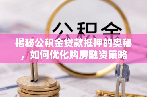 藤县揭秘公积金贷款抵押的奥秘，如何优化购房融资策略