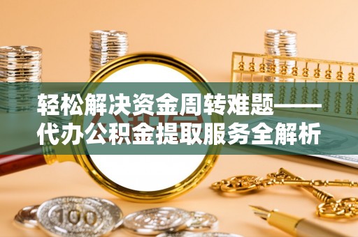 藤县轻松解决资金周转难题——代办公积金提取服务全解析