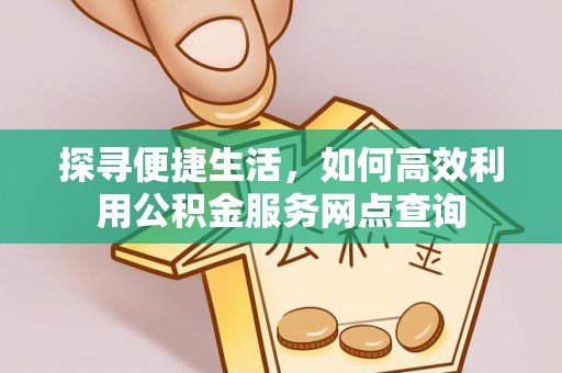 藤县探寻便捷生活，如何高效利用公积金服务网点查询
