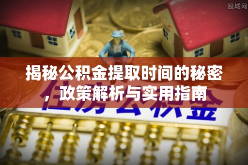 藤县揭秘公积金提取时间的秘密，政策解析与实用指南