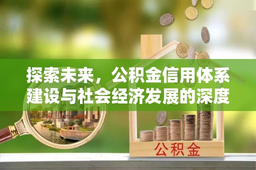 藤县探索未来，公积金信用体系建设与社会经济发展的深度融合
