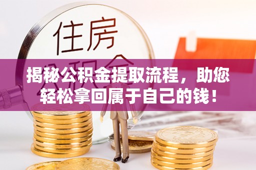 藤县揭秘公积金提取流程，助您轻松拿回属于自己的钱！