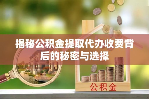 藤县揭秘公积金提取代办收费背后的秘密与选择