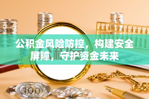 藤县公积金风险防控，构建安全屏障，守护资金未来