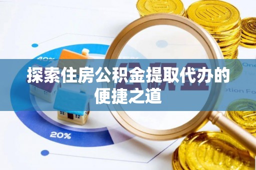 藤县探索住房公积金提取代办的便捷之道