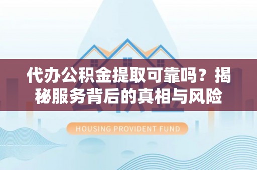 藤县代办公积金提取可靠吗？揭秘服务背后的真相与风险
