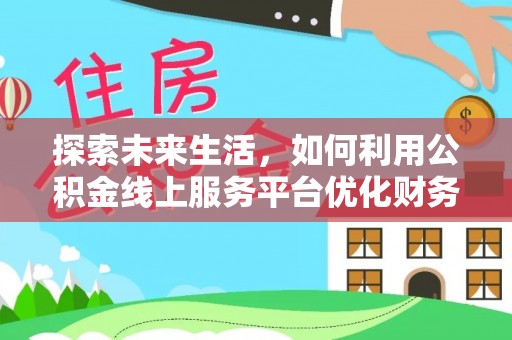 藤县探索未来生活，如何利用公积金线上服务平台优化财务管理